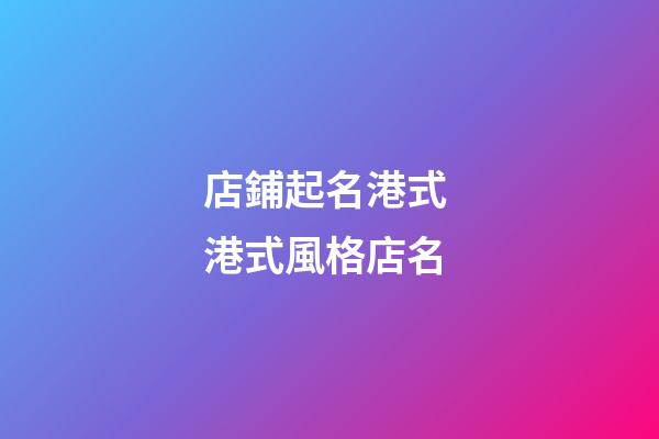 店鋪起名港式 港式風格店名-第1張-店鋪起名-玄機派
